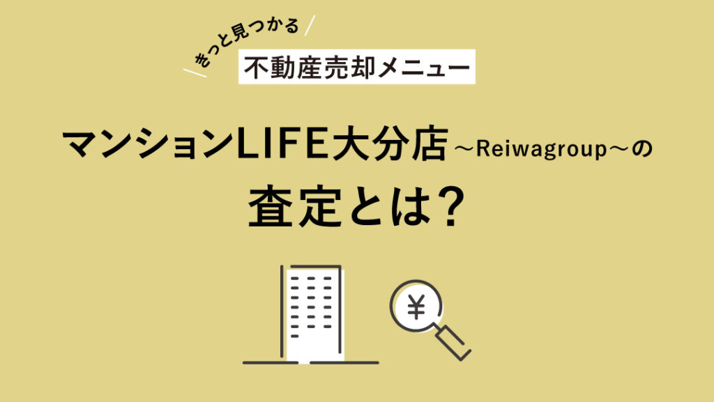 【きっと見つかる不動産売却メニュー】 マンションLIFE大分店〜Reiwagroup〜の査定とは? アイキャッチ